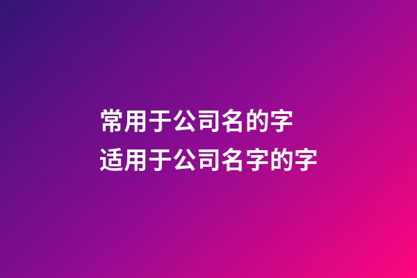 常用于公司名的字 适用于公司名字的字-第1张-公司起名-玄机派